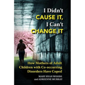 I Didn't CAUSE IT, I Can't CHANGE IT: How Mothers of Adult Children with Co-Occurring Disorders Have Coped