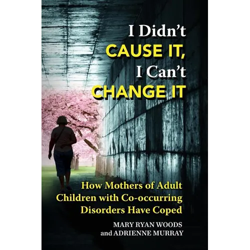 I Didn't CAUSE IT, I Can't CHANGE IT: How Mothers of Adult Children with Co-Occurring Disorders Have Coped