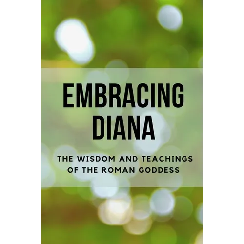 Embracing Diana: The Wisdom and Teachings of the Roman Goddess