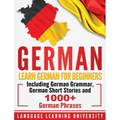 German: Learn German For Beginners Including German Grammar, German Short Stories and 1000+ German Phrases