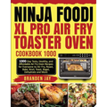 Ninja Foodi XL Pro Air Fry Toaster Oven Cookbook 1000: 1000-Day Tasty, Healthy, and Affordable Air Fry Oven Recipes for Everyone to Air Fry, Roast, Ba