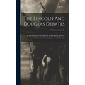 The Lincoln And Douglas Debates: In The Senatorial Campaign Of 1858 In Illinois, Between Abraham Lincoln And Stephen Arnold Douglas