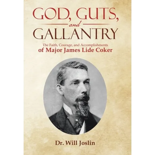 God, Guts, and Gallantry: The Faith, Courage, and Accomplishments of Major James Lide Coker