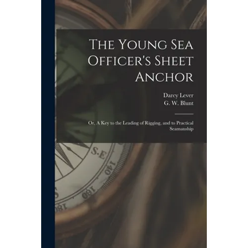 The Young Sea Officer's Sheet Anchor; or, A Key to the Leading of Rigging, and to Practical Seamanship