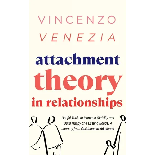 Attachment Theory in Relationships: Useful Tools to Increase Stability and Build Happy and Lasting Bonds. A Journey from Childhood to Adulthood