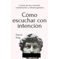 Cómo escuchar con intención: La base de una conexión, comunicación y relación genuina