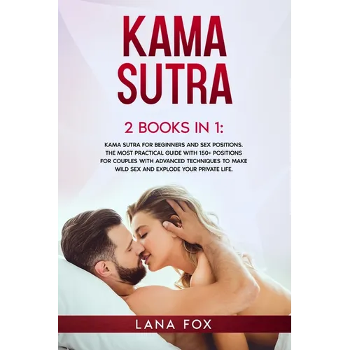 Kama Sutra: 2 Books in 1: Kama Sutra for Beginners and Sex Positions. The MOST Practical Guide with 150+ POSITIONS for Couples wit