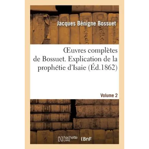 Oeuvres Complètes de Bossuet. Vol. 2 Explication de la Prophétie d'Isaie