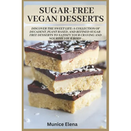 Sugar-Free Vegan Desserts: Discover the Sweet Life: A Collection of Decadent, Plant Based, and Refined Sugar-Free Desserts to Satisfy your Craving and