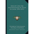 Bericht Uber Die Ausgrabungen In Troja Im Jahre 1890 (1891)