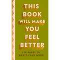 This Book Will Make You Feel Better: 100 Pages to Boost Your Mood