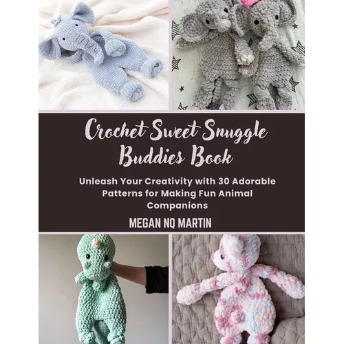 Crochet Sweet Snuggle Buddies Book: Unleash Your Creativity with 30 Adorable Patterns for Making Fun Animal Companions