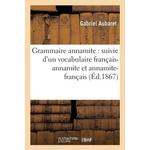 Grammaire Annamite: Suivie d'Un Vocabulaire Français-Annamite Et Annamite-Français