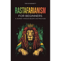 Rastafarianism for Beginners: A Journey Through Beliefs and Practices