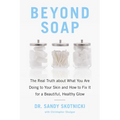 Beyond Soap: The Real Truth about What You Are Doing to Your Skin and How to Fix It for a Beautiful, Healthy Glow