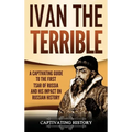 Ivan the Terrible: A Captivating Guide to the First Tsar of Russia and His Impact on Russian History