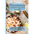 Pescatarian Cooking Guide: Quick and straightforward Healthy Delicious Dishes for your everyday meals