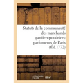 Statuts de la Communauté Des Marchands Gantiers-Poudriers-Parfumeurs de Paris Auxquels: On a Joint Un Recueil d'Ordonnances, Édits, Lettres Patentes,