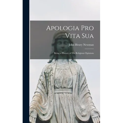 Apologia pro Vita Sua: Being a History of His Religious Opinions