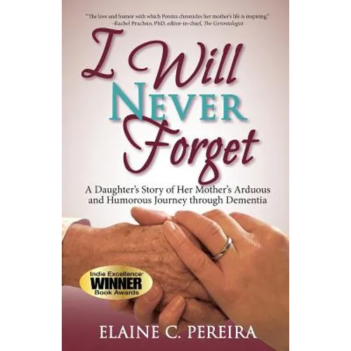 I Will Never Forget: A Daughter's Story of Her Mother's Arduous and Humorous Journey through Dementia