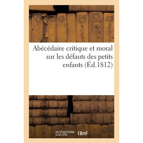 Abécédaire Critique Et Moral, Sur Les Défauts Des Petits Enfants: Contenant Des Historiettes Morales, Et Une Instruction À Leur Usage