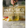 The Infused Cocktail Handbook: The Essential Guide to Creating Your Own Signature Spirits, Blends, and Infusions