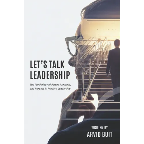Let's Talk Leadership: The Psychology of Power, Presence, and Purpose in Modern Leadership