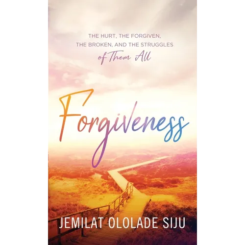 Forgiveness: The Hurt, The Forgiven, The Broken And, The struggles of Them All: The Hurt, The