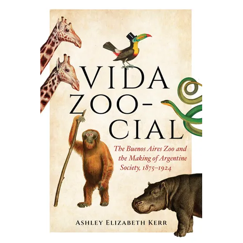 Vida Zoo-Cial: The Buenos Aires Zoo and the Making of Argentine Society, 1875-1924