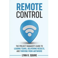 Remote Control: The Project Manager's Guide to Leading Teams, Delivering Results, and Thriving from Anywhere