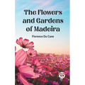 The Flowers and Gardens of Madeira