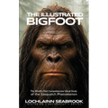 The Illustrated Bigfoot: The World's First Comprehensive Visual Study of the Sasquatch Phenomenon