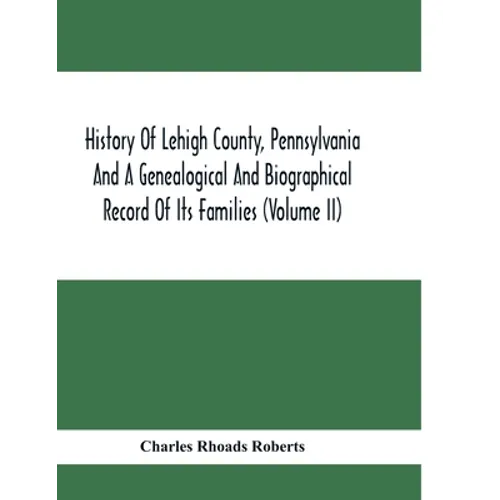 History Of Lehigh County, Pennsylvania And A Genealogical And Biographical Record Of Its Families (Volume Ii)