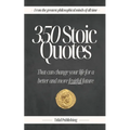 350 Stoic Quotes: That can change your life for a better and more fruitful future: With 350 inspiring words of wisdom from a collection of stoicism's