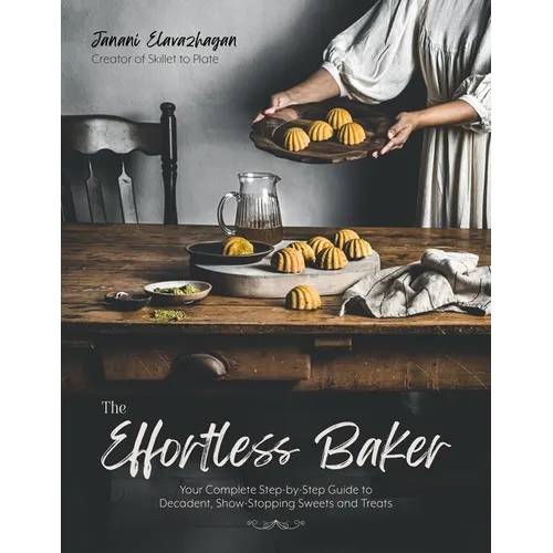 The Effortless Baker: Your Complete Step-By-Step Guide to Decadent, Showstopping Sweets and Treats