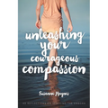 Unleashing Your Courageous Compassion: 40 Reflections on Rescuing the Unborn