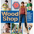 Wood Shop: Handy Skills and Creative Building Projects for Kids