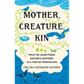 Mother, Creature, Kin: What We Learn from Nature's Mothers in a Time of Unraveling