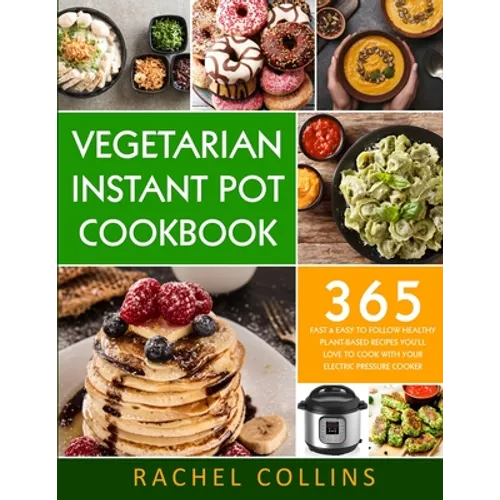 Vegetarian Instant Pot Cookbook: 365 Fast & Easy to Follow Healthy Plant-Based Recipes You'll Love to Cook with Your Electric Pressure Cooker