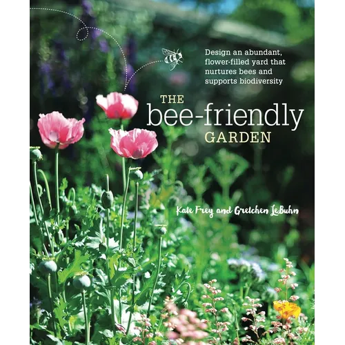 The Bee-Friendly Garden: Design an Abundant, Flower-Filled Yard That Nurtures Bees and Supports Biodiversity