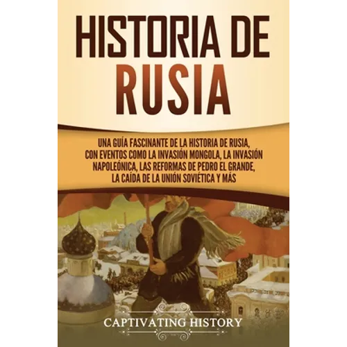 Historia de Rusia: Una guía fascinante de la historia de Rusia, con eventos como la invasión mongola, la invasión napoleónica, las reformas de Pedro e