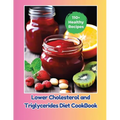 Lower Cholesterol and Triglycerides Diet CookBook: 110+ Healthy Recipes