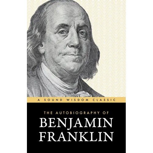 The Autobiography of Benjamin Franklin: The Classic Edition: Timeless Lessons on Virtue, Wealth, and Success from a Founding Father