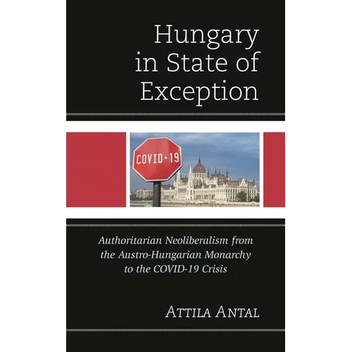 Hungary in State of Exception: Authoritarian Neoliberalism from the Austro-Hungarian Monarchy to the Covid-19 Crisis