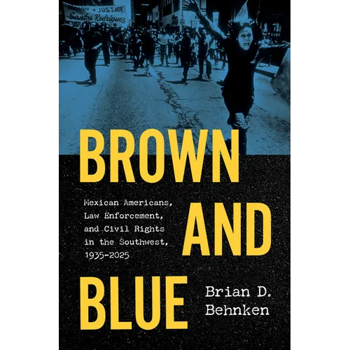 Brown and Blue: Mexican Americans, Law Enforcement, and Civil Rights in the Southwest, 1935-2025