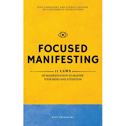Focused Manifesting: 11 Laws of Manifestation to Master Your Mind and Attention - Stay Consistent and Attract Success in a Universe of Dist