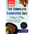 The Complete Carnivore Diet Meal Plan: The Ultimate Guide to Thriving on Animal-Based Eating for Weight Loss, Healing, and Health