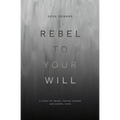 Rebel to Your Will: A Story of Abuse, Father Hunger and Gospel Hope