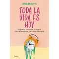 Toda La Vida Es Hoy: Logra Tu Bienestar Integral Con La Teoría de Los Cinco Tiempos / All of Life Is Today