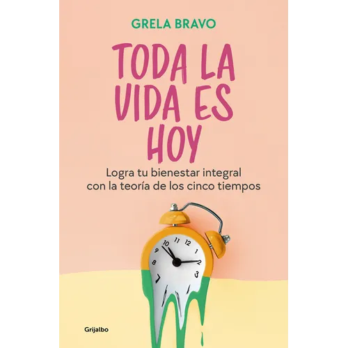 Toda La Vida Es Hoy: Logra Tu Bienestar Integral Con La Teoría de Los Cinco Tiempos / All of Life Is Today